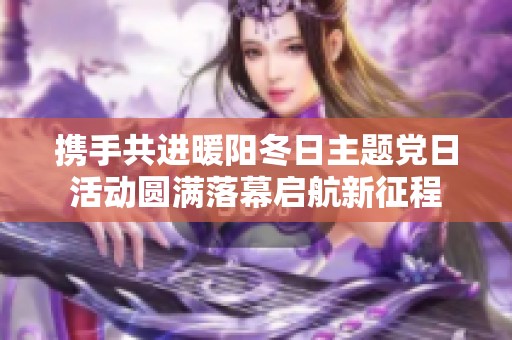 攜手共進(jìn)暖陽(yáng)冬日主題黨日活動(dòng)圓滿落幕啟航新征程