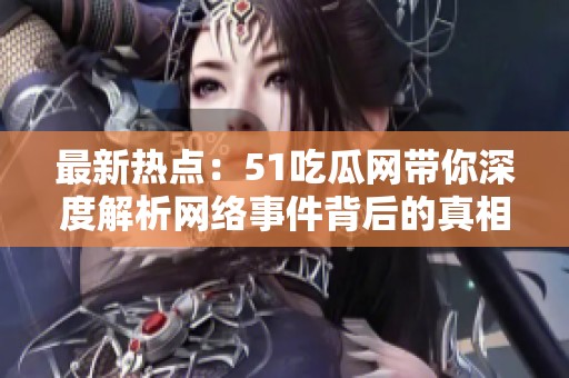 最新熱點：51吃瓜網帶你深度解析網絡事件背后的真相與故事