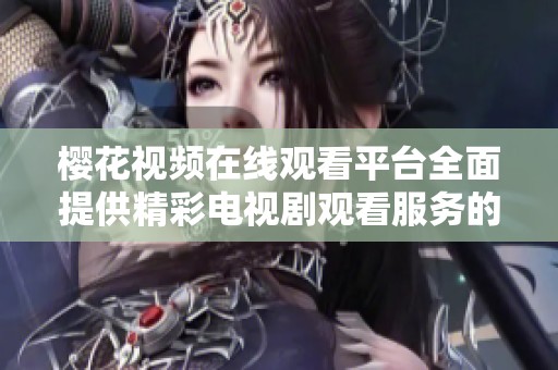 櫻花視頻在線觀看平臺(tái)全面提供精彩電視劇觀看服務(wù)的推薦合集