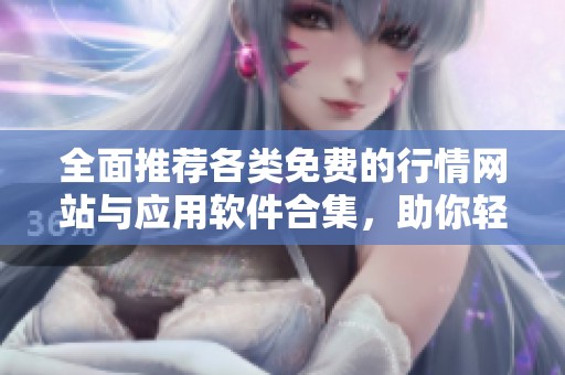 全面推薦各類免費(fèi)的行情網(wǎng)站與應(yīng)用軟件合集，助你輕松獲取市場信息