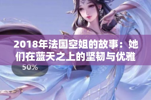 2018年法國(guó)空姐的故事：她們?cè)谒{(lán)天之上的堅(jiān)韌與優(yōu)雅