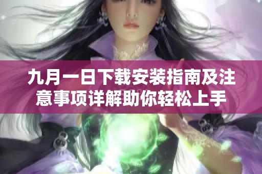 九月一日下載安裝指南及注意事項(xiàng)詳解助你輕松上手