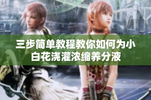三步簡單教程教你如何為小白花澆灌濃縮養分液