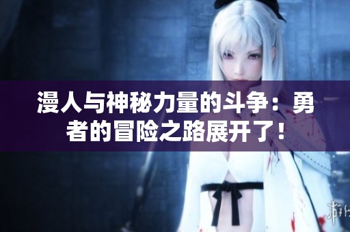 漫人與神秘力量的斗爭：勇者的冒險之路展開了！
