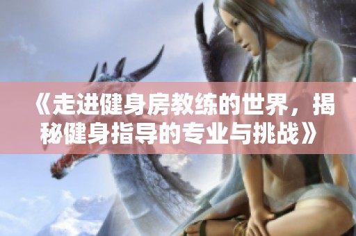 《走進健身房教練的世界，揭秘健身指導的專業與挑戰》