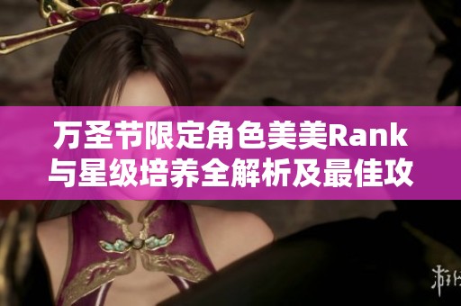 萬圣節限定角色美美Rank與星級培養全解析及最佳攻略推薦