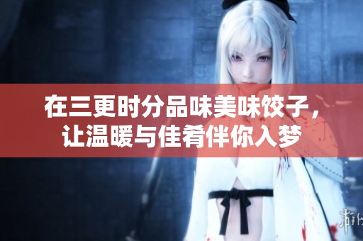 在三更時(shí)分品味美味餃子，讓溫暖與佳肴伴你入夢(mèng)
