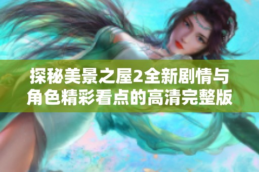 探秘美景之屋2全新劇情與角色精彩看點(diǎn)的高清完整版劇評(píng)