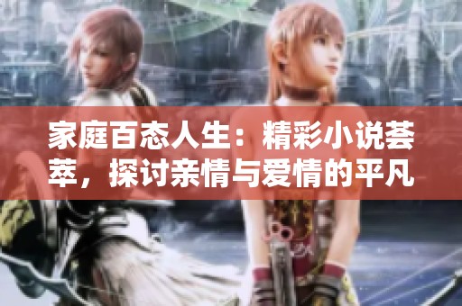 家庭百態人生：精彩小說薈萃，探討親情與愛情的平凡故事