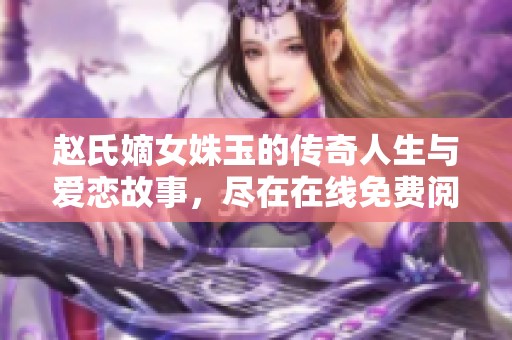 趙氏嫡女姝玉的傳奇人生與愛戀故事，盡在在線免費閱讀中體驗
