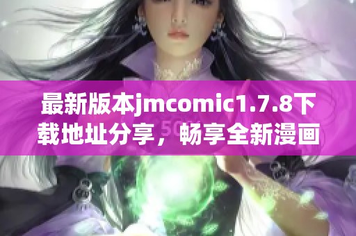 最新版本jmcomic1.7.8下載地址分享，暢享全新漫畫體驗與精彩內容