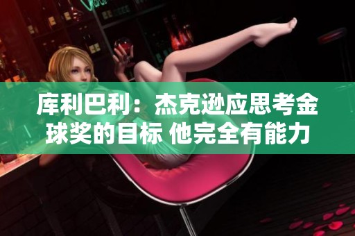 庫(kù)利巴利：杰克遜應(yīng)思考金球獎(jiǎng)的目標(biāo) 他完全有能力做到