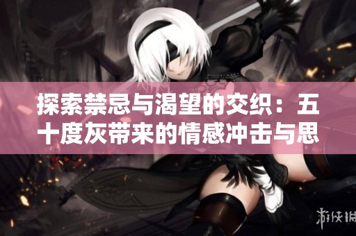 探索禁忌與渴望的交織：五十度灰帶來的情感沖擊與思考