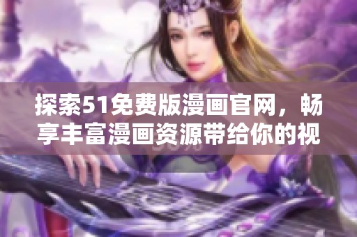 探索51免費版漫畫官網，暢享豐富漫畫資源帶給你的視覺盛宴