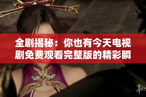 全劇揭秘：你也有今天電視劇免費觀看完整版的精彩瞬間與角色分析