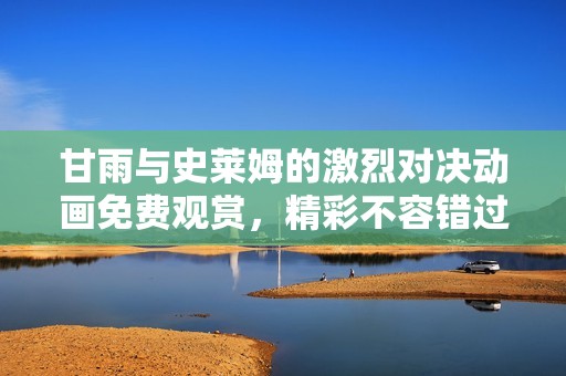甘雨與史萊姆的激烈對決動畫免費觀賞，精彩不容錯過！