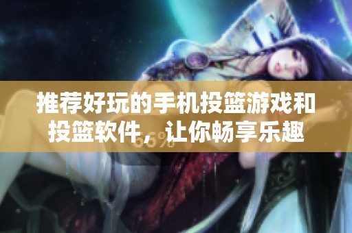 推薦好玩的手機(jī)投籃游戲和投籃軟件，讓你暢享樂趣