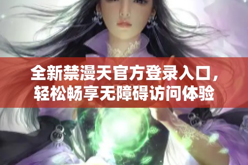 全新禁漫天官方登錄入口，輕松暢享無障礙訪問體驗(yàn)