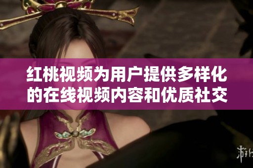 紅桃視頻為用戶提供多樣化的在線視頻內(nèi)容和優(yōu)質(zhì)社交體驗(yàn)