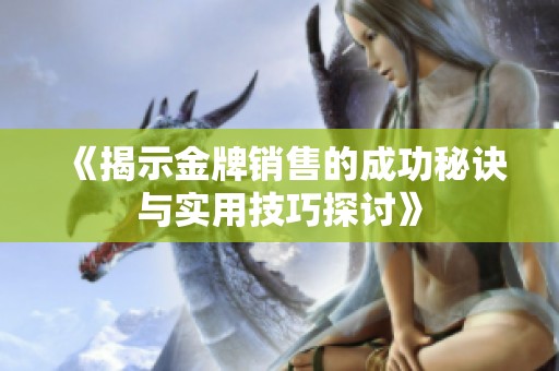 《揭示金牌銷售的成功秘訣與實用技巧探討》