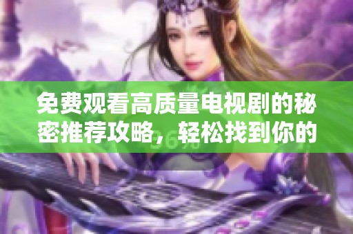 免費觀看高質量電視劇的秘密推薦攻略，輕松找到你的觀影樂趣