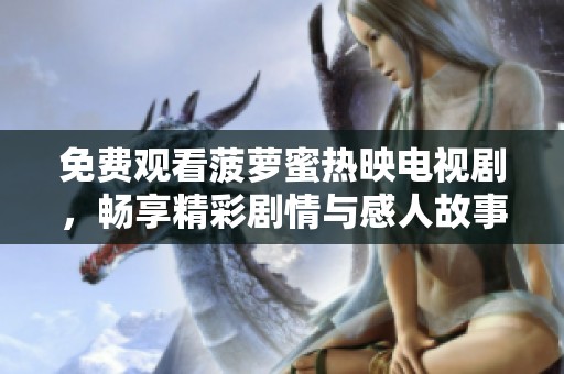 免費觀看菠蘿蜜熱映電視劇，暢享精彩劇情與感人故事的最佳選擇