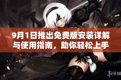 9月1日推出免費版安裝詳解與使用指南，助你輕松上手