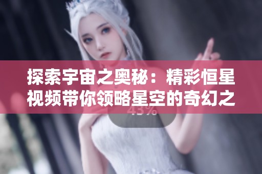 探索宇宙之奧秘：精彩恒星視頻帶你領略星空的奇幻之旅