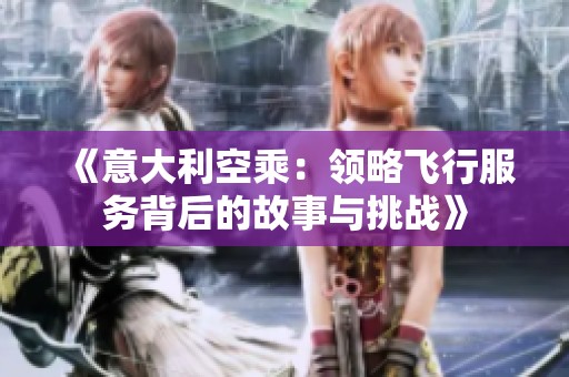 《意大利空乘：領(lǐng)略飛行服務(wù)背后的故事與挑戰(zhàn)》