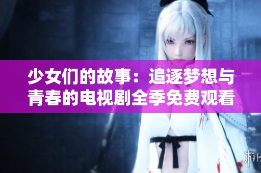 少女們的故事：追逐夢想與青春的電視劇全季免費觀看