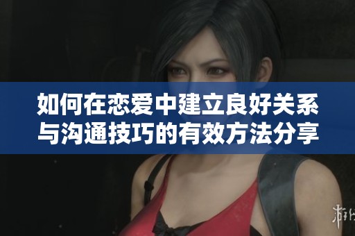 如何在戀愛中建立良好關(guān)系與溝通技巧的有效方法分享