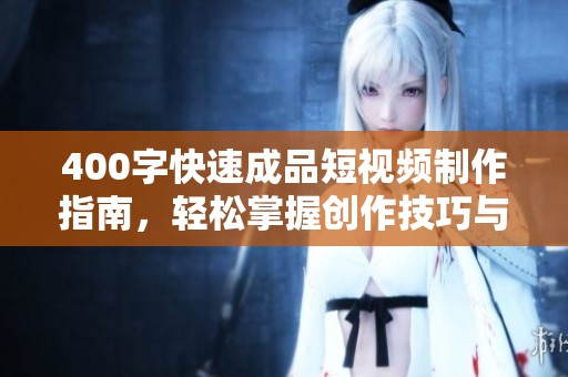 400字快速成品短視頻制作指南，輕松掌握創作技巧與實用方法