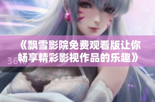 《飄雪影院免費(fèi)觀看版讓你暢享精彩影視作品的樂趣》