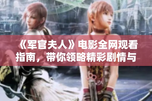《軍官夫人》電影全網觀看指南，帶你領略精彩劇情與角色深度探索