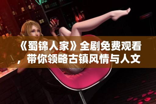 《蜀錦人家》全劇免費觀看，帶你領略古鎮風情與人文魅力