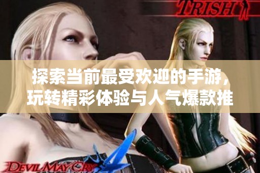 探索當前最受歡迎的手游，玩轉精彩體驗與人氣爆款推薦