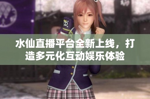 水仙直播平臺全新上線，打造多元化互動娛樂體驗