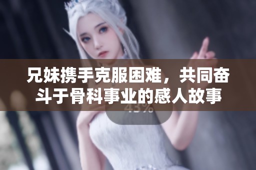兄妹攜手克服困難，共同奮斗于骨科事業的感人故事