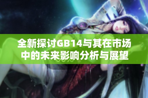 全新探討GB14與其在市場中的未來影響分析與展望