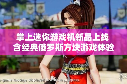 掌上迷你游戲機新品上線 含經典俄羅斯方塊游戲體驗