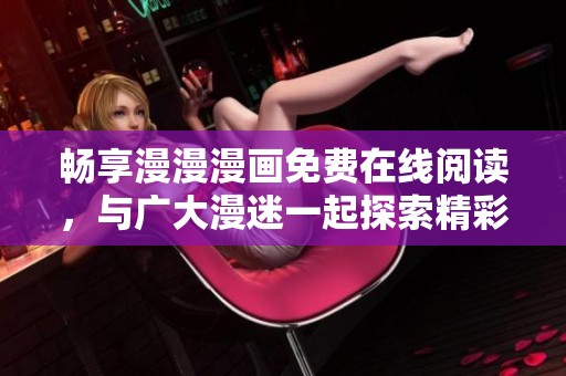 暢享漫漫漫畫免費在線閱讀，與廣大漫迷一起探索精彩故事