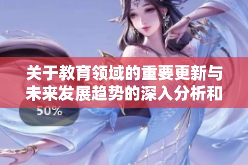 關(guān)于教育領(lǐng)域的重要更新與未來(lái)發(fā)展趨勢(shì)的深入分析和探討