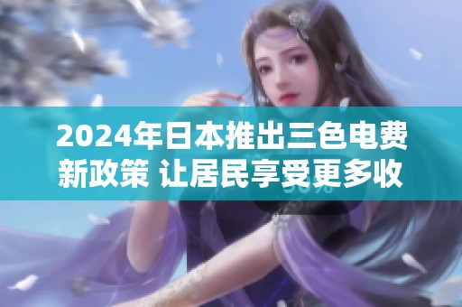 2024年日本推出三色電費(fèi)新政策 讓居民享受更多收費(fèi)選擇與便利