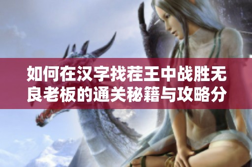 如何在漢字找茬王中戰(zhàn)勝無良老板的通關秘籍與攻略分享