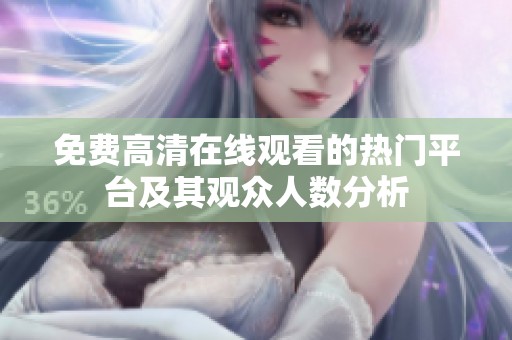 免費高清在線觀看的熱門平臺及其觀眾人數分析