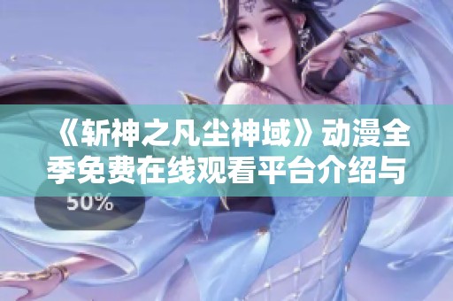 《斬神之凡塵神域》動(dòng)漫全季免費(fèi)在線觀看平臺(tái)介紹與觀看指南