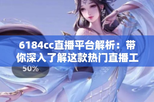 6184cc直播平臺解析：帶你深入了解這款熱門直播工具的特點與功能