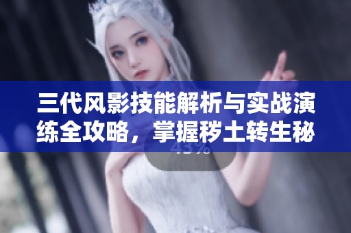 三代風(fēng)影技能解析與實(shí)戰(zhàn)演練全攻略，掌握穢土轉(zhuǎn)生秘技