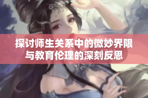 探討師生關系中的微妙界限與教育倫理的深刻反思