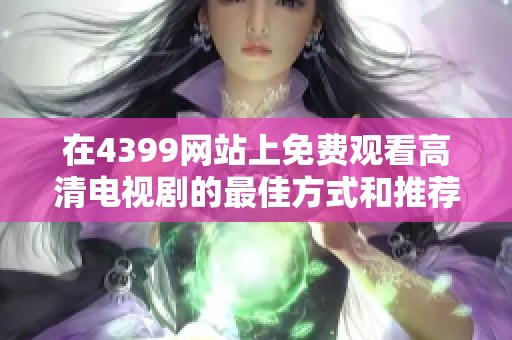 在4399網(wǎng)站上免費(fèi)觀看高清電視劇的最佳方式和推薦劇集分享